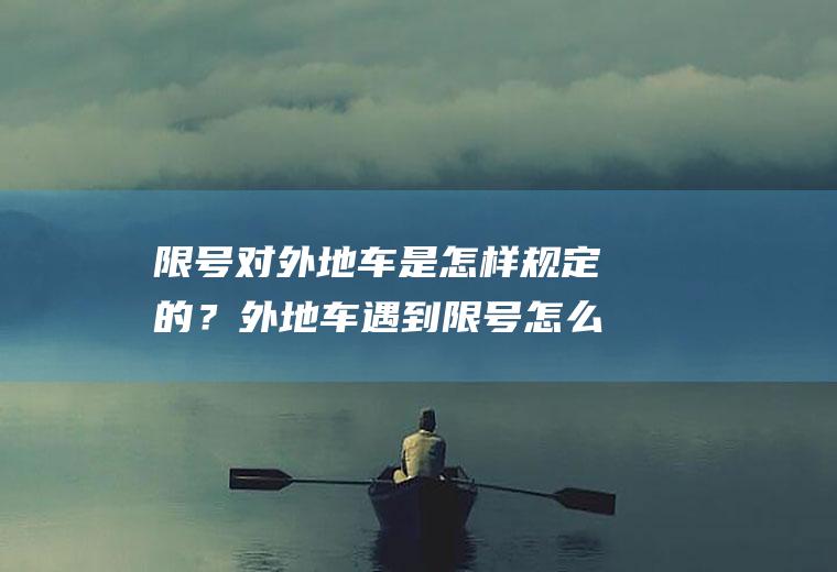 限号对外地车是怎样规定的？外地车遇到限号怎么办