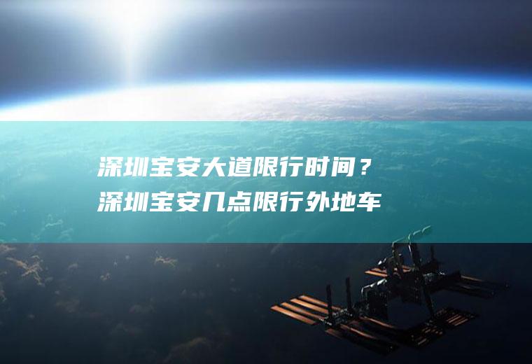 深圳宝安大道限行时间？深圳宝安几点限行外地车牌？