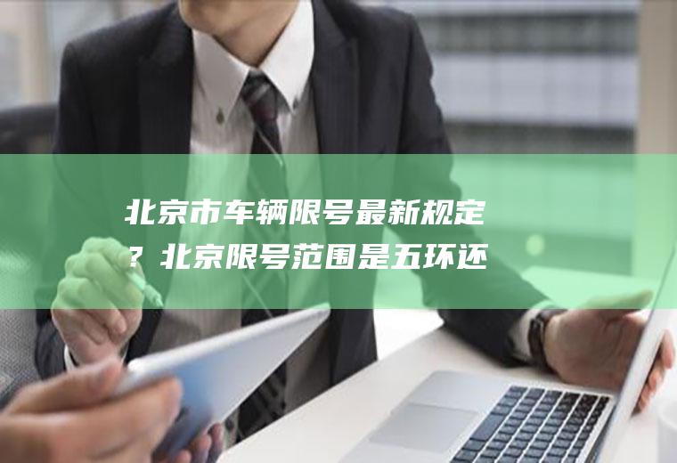 北京市车辆限号最新规定?北京限号范围是五环还