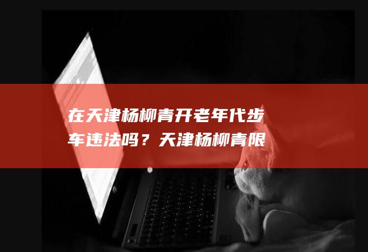 在天津青开老年代步车违法吗?天津青限