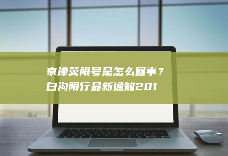 京津冀限号是怎么回事?白沟限行最新通知201