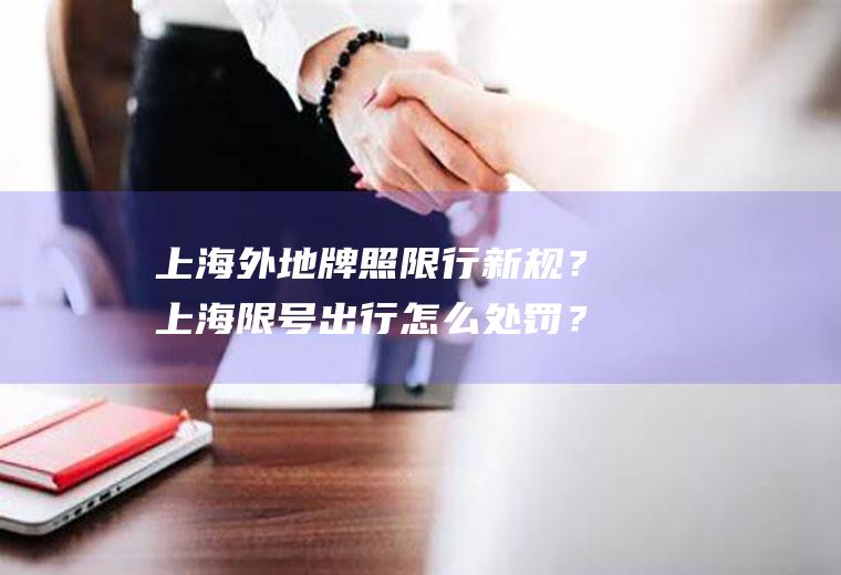 上海外地牌照限行新规？上海限号出行怎么处罚？