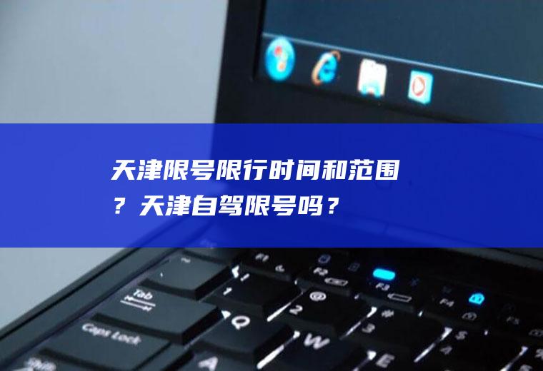 天津限号限行时间和范围？天津自驾限号吗？