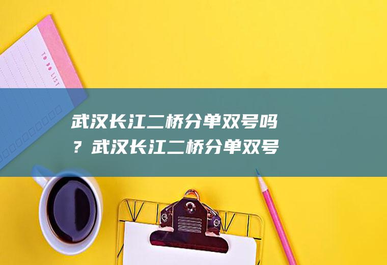 武汉长江二桥分单双号吗？武汉长江二桥分单双号吗？