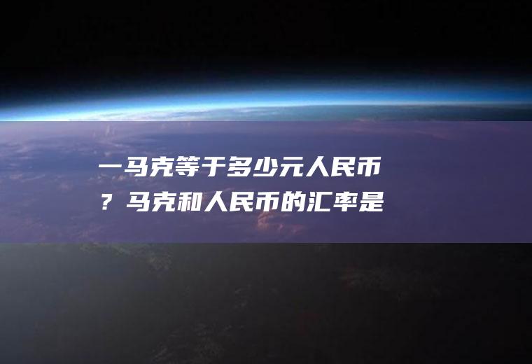 一马克等于多少元人民币？马克和人民币的汇率是多少？
