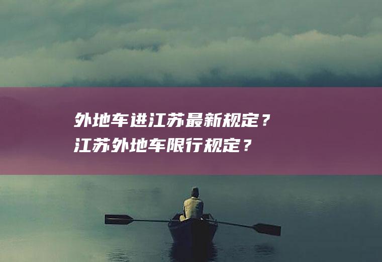 外地车进江苏最新规定？江苏外地车限行规定？
