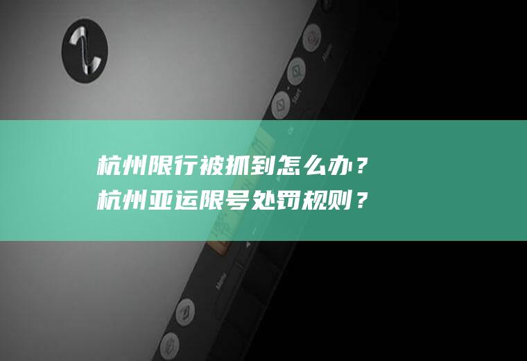 杭州限行被抓到怎么办？杭州亚运限号处罚规则？