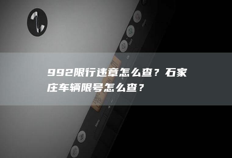 992限行违章怎么查？石家庄车辆限号怎么查？