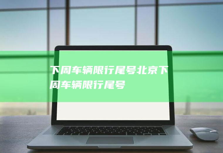 下周车辆限行尾号北京下周车辆限行尾号