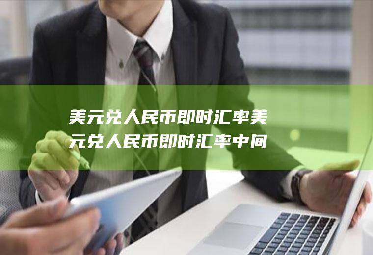 美元兑人民币即时汇率美元兑人民币即时汇率中间价