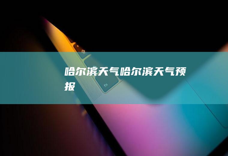 哈尔滨天气哈尔滨天气预报