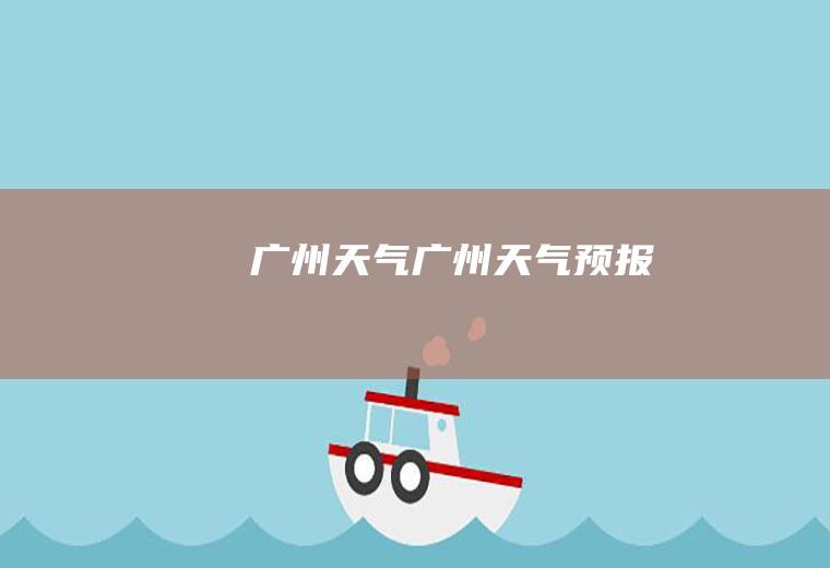 广州天气广州天气预报