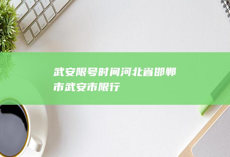 武安限号时间,河北省邯郸市武安市限行