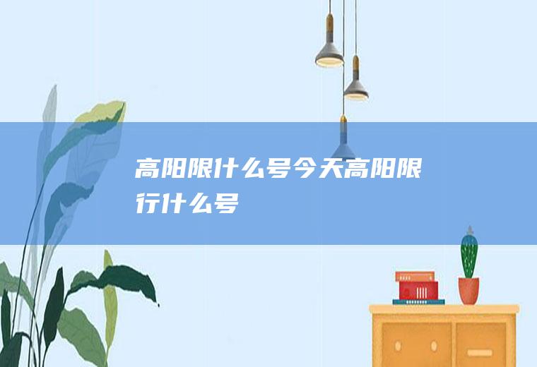 高阳限什么号,今天高阳限行什么号