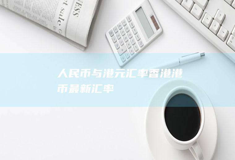 人民币与港元汇率,香港港币最新汇率
