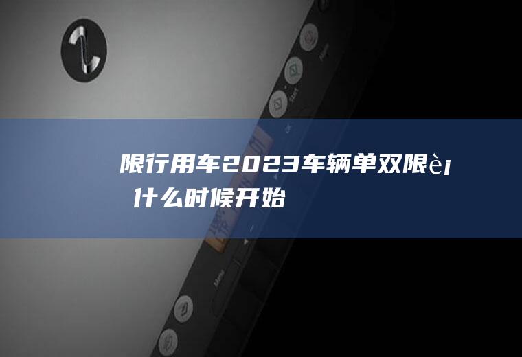 限行用车,2023车辆单双限行什么时候开始