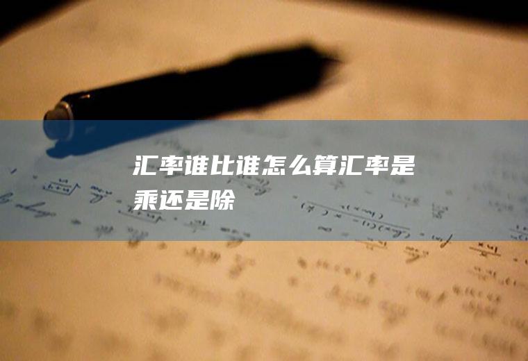 汇率谁比谁,怎么算汇率是乘还是除