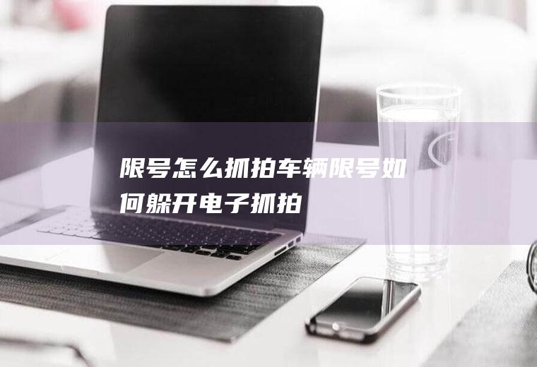 限号怎么抓拍,车辆限号如何躲开电子抓拍