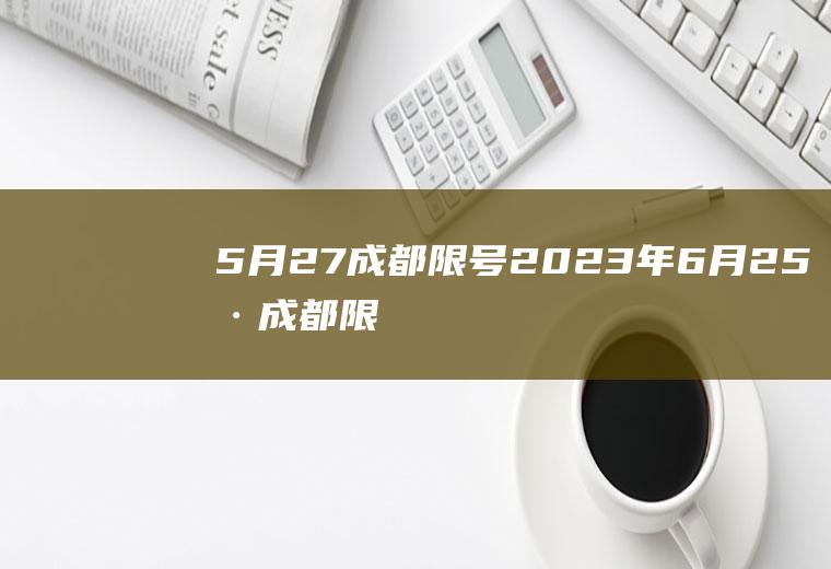 5月27成都限号,2023年6月25号成都限号吗