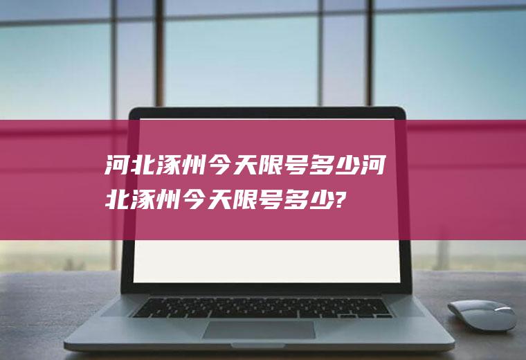 河北涿州今天限号多少河北涿州今天限号多少?