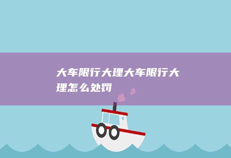 大车限行大理大车限行大理怎么处罚