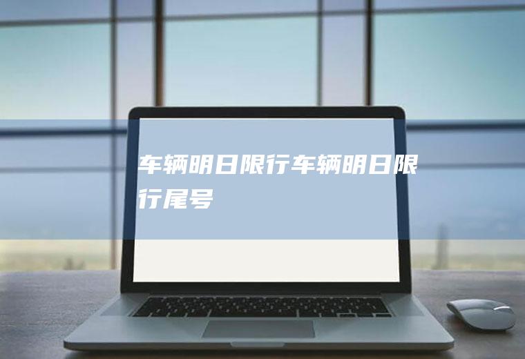 车辆明日限行车辆明日限行尾号