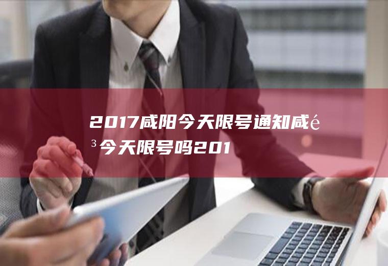 2017咸阳今天限号通知咸阳今天限号吗2019