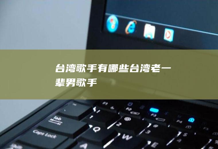 台湾歌手有哪些(台湾老一辈男歌手)