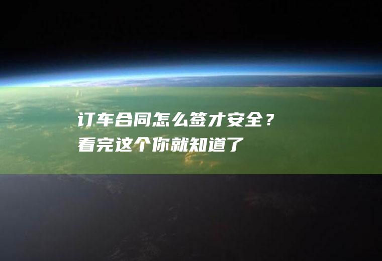 订车合同怎么签才安全？看完这个你就知道了!