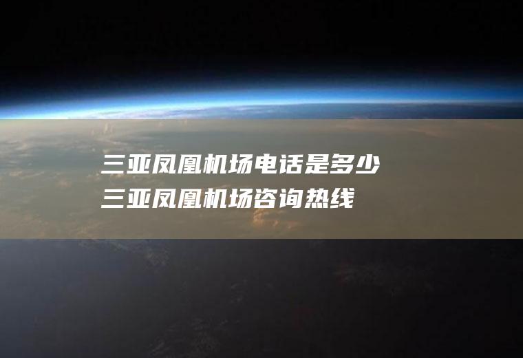 三亚凤凰机场电话是多少(三亚凤凰机场咨询热线)
