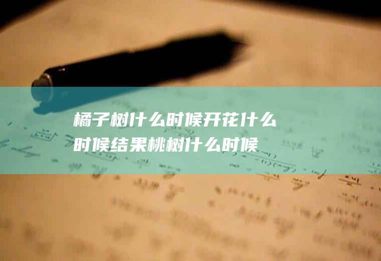 橘子树什么时候开花什么时候结果(桃树什么时候开花什么时候结果)