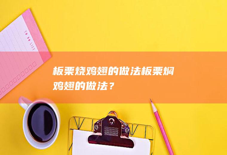 板栗烧鸡翅的做法,板栗焖鸡翅的做法？