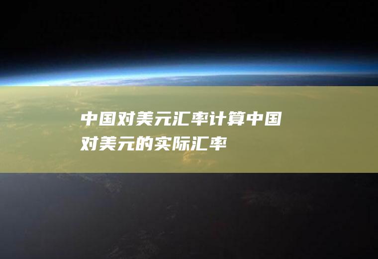 中国对美元汇率计算中国对美元的实际汇率