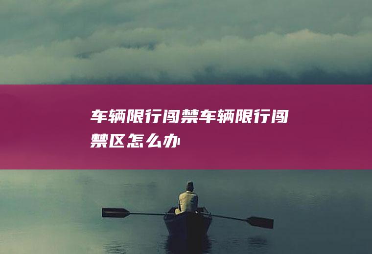 车辆限行闯禁车辆限行闯禁区怎么办