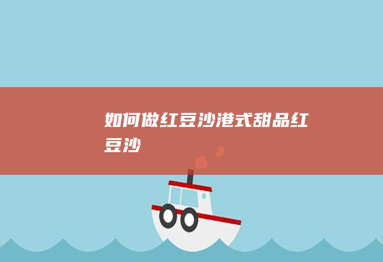 如何做红豆沙(港式甜品红豆沙)