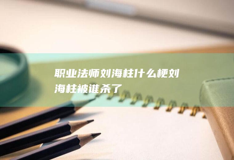 职业法师刘海柱什么梗(刘海柱被谁杀了)