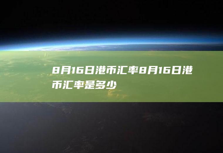 8月16日港币汇率8月16日港币汇率是多少