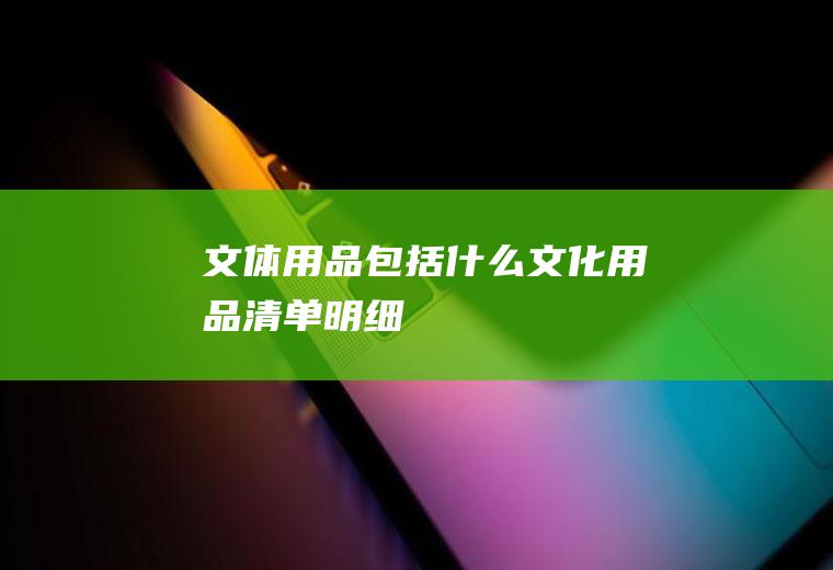 文体用品包括什么(文化用品清单明细)