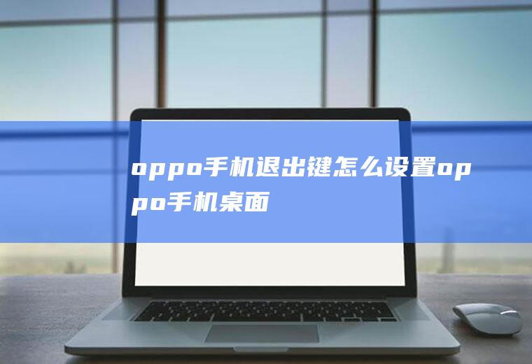 oppo手机退出键怎么设置(oppo手机桌面图标不见了怎么恢复)