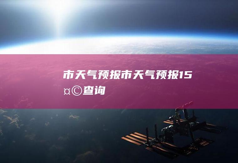 市预报市预报15天查询