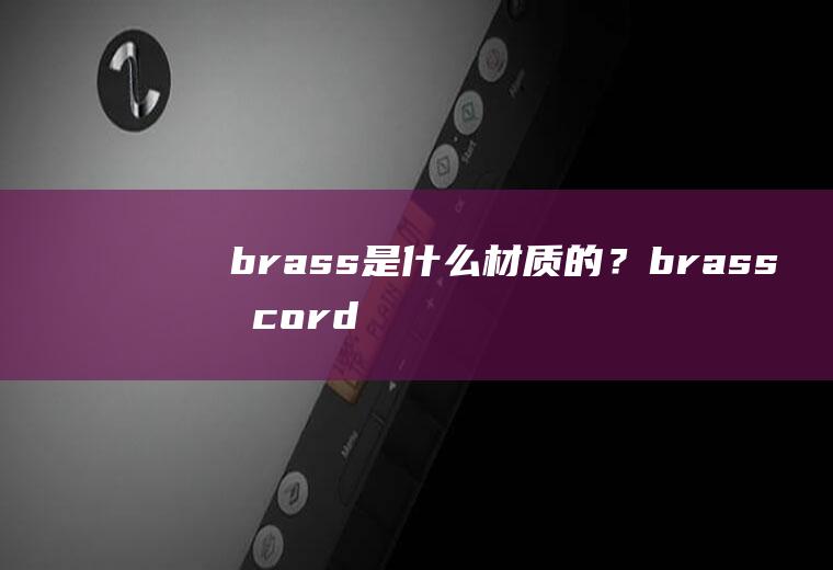brass是什么材质的？brass和cordura有什么区别？