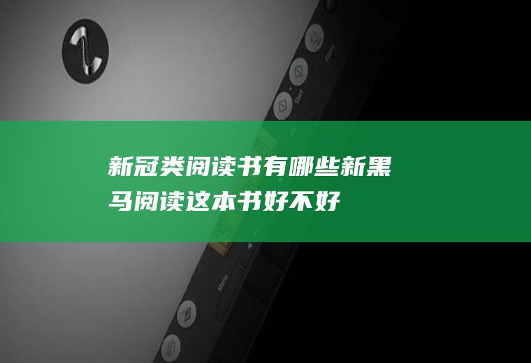 新冠类阅读书有哪些(新黑马阅读这本书好不好)