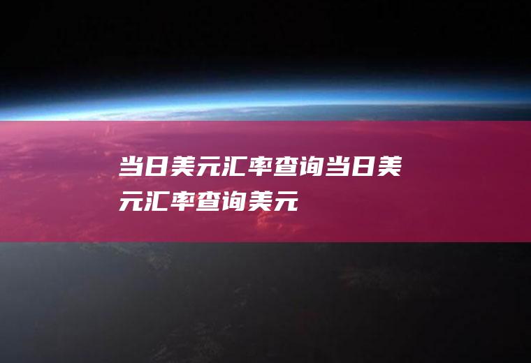 当日美元汇率查询当日美元汇率查询美元