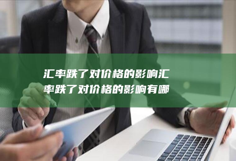 汇率跌了对价格的影响汇率跌了对价格的影响有哪些
