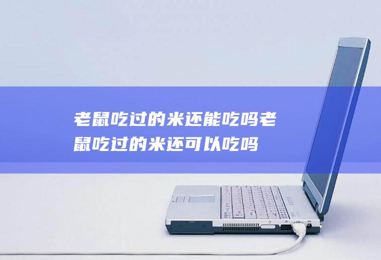 老鼠吃过的米还能吃吗,老鼠吃过的米还可以吃吗