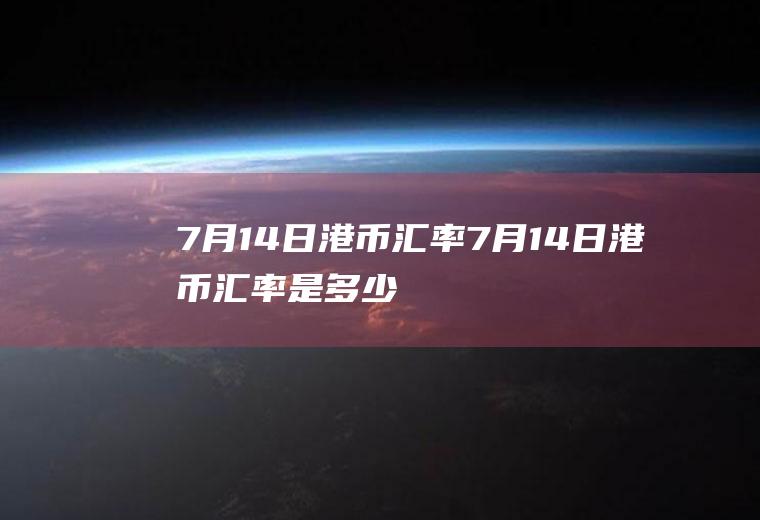 7月14日港币汇率7月14日港币汇率是多少