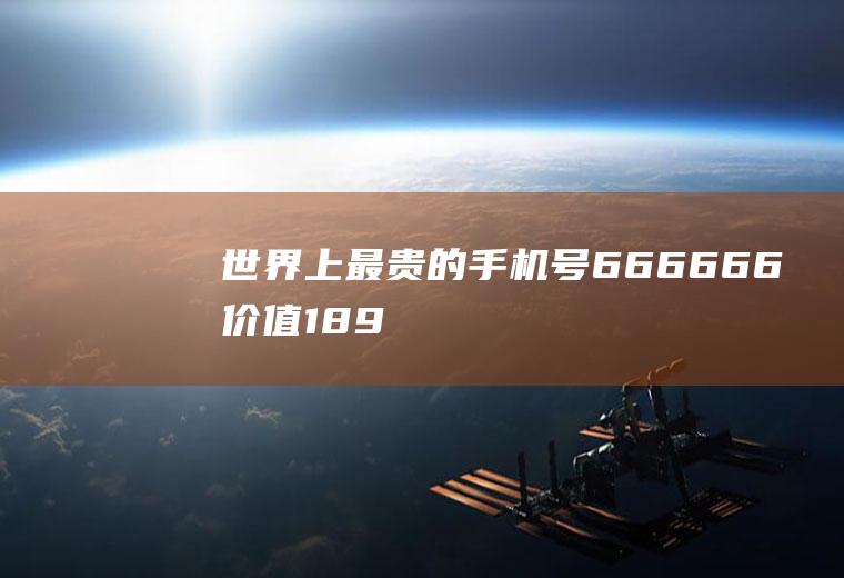 世界上最贵的手机号：666666(价值1890万RMB)(世上最贵的车排名)