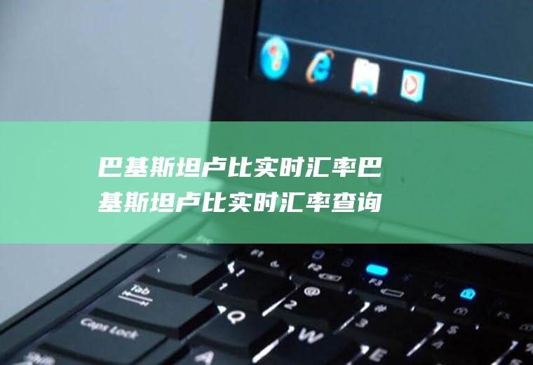 巴基斯坦卢比实时汇率巴基斯坦卢比实时汇率查询