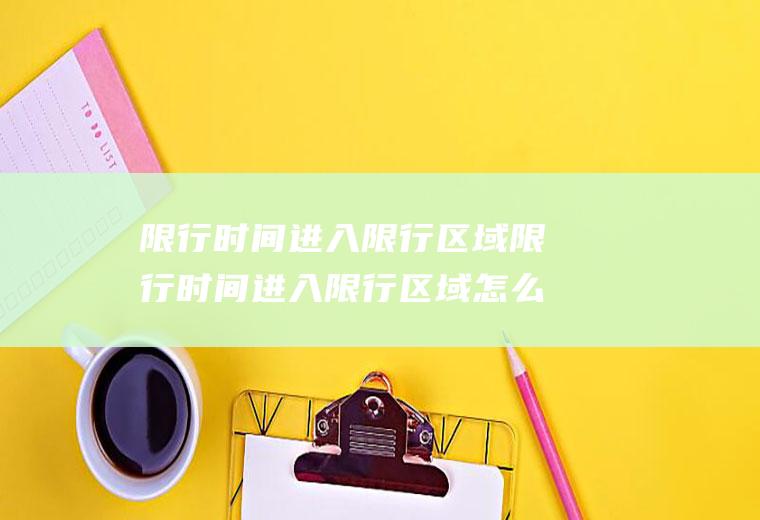 限行时间进入限行区域限行时间进入限行区域怎么