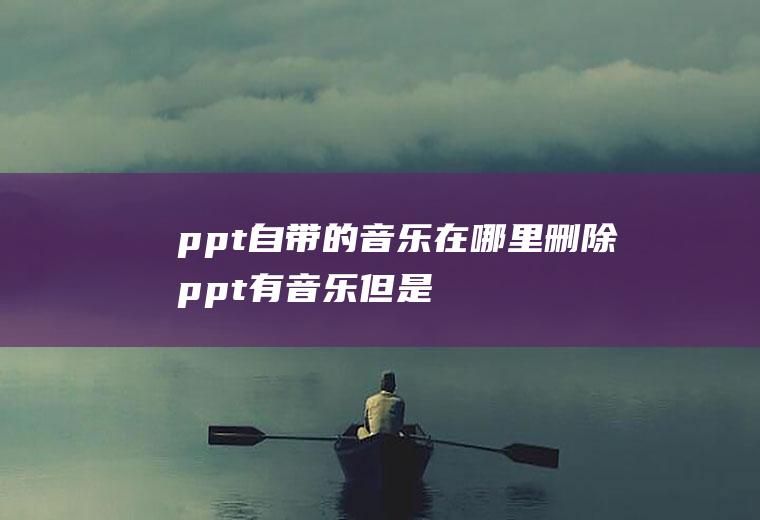 ppt自带的音乐在哪里删除,ppt有音乐但是找不到小喇叭？
